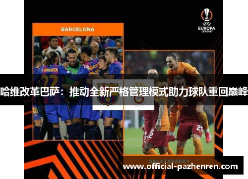 哈维改革巴萨：推动全新严格管理模式助力球队重回巅峰