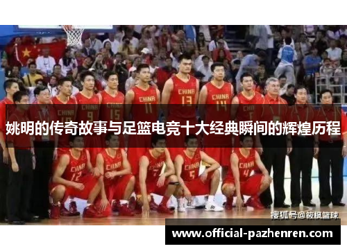 姚明的传奇故事与足篮电竞十大经典瞬间的辉煌历程