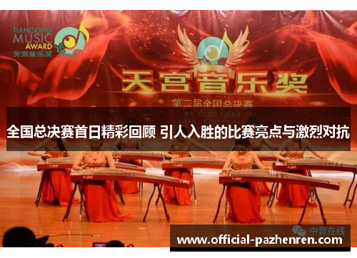 全国总决赛首日精彩回顾 引人入胜的比赛亮点与激烈对抗