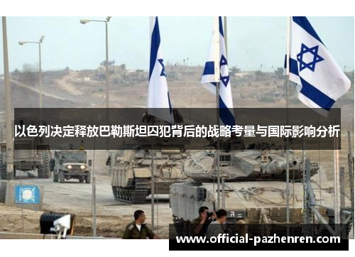 以色列决定释放巴勒斯坦囚犯背后的战略考量与国际影响分析