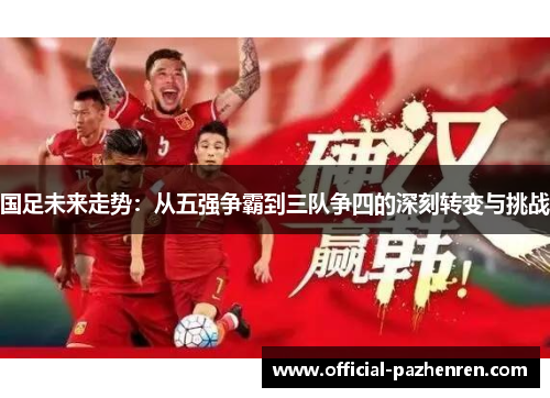 国足未来走势：从五强争霸到三队争四的深刻转变与挑战