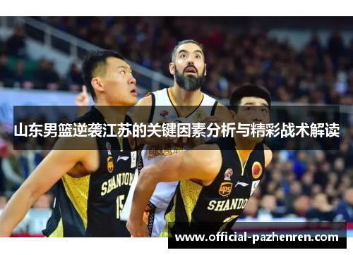 山东男篮逆袭江苏的关键因素分析与精彩战术解读