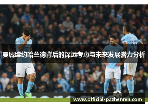 曼城续约哈兰德背后的深远考虑与未来发展潜力分析