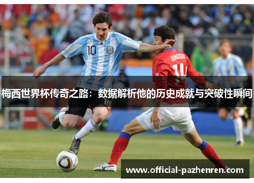梅西世界杯传奇之路：数据解析他的历史成就与突破性瞬间