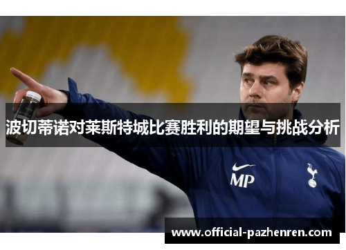 波切蒂诺对莱斯特城比赛胜利的期望与挑战分析