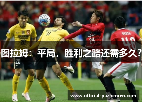 图拉姆：平局，胜利之路还需多久？