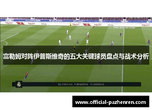 富勒姆对阵伊普斯维奇的五大关键球员盘点与战术分析