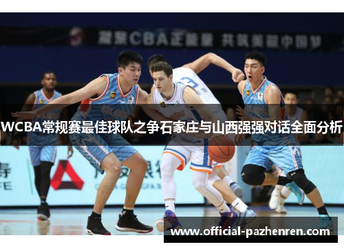 WCBA常规赛最佳球队之争石家庄与山西强强对话全面分析