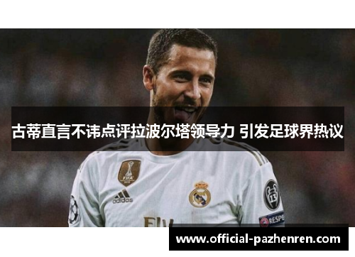 古蒂直言不讳点评拉波尔塔领导力 引发足球界热议