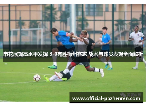 申花展现高水平发挥 3-0完胜梅州客家 战术与球员表现全面解析