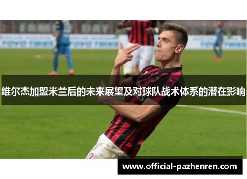 维尔杰加盟米兰后的未来展望及对球队战术体系的潜在影响
