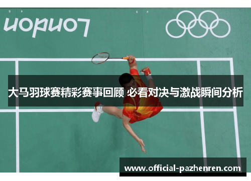 大马羽球赛精彩赛事回顾 必看对决与激战瞬间分析