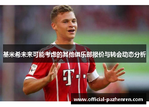 基米希未来可能考虑的其他俱乐部报价与转会动态分析