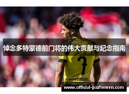 悼念多特蒙德前门将的伟大贡献与纪念指南
