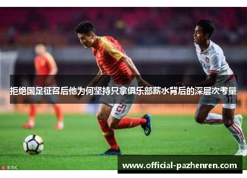 拒绝国足征召后他为何坚持只拿俱乐部薪水背后的深层次考量