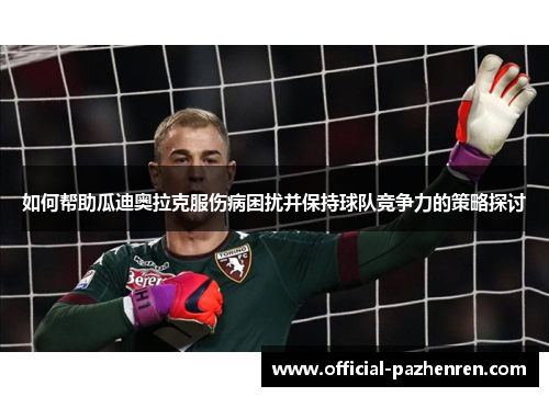 如何帮助瓜迪奥拉克服伤病困扰并保持球队竞争力的策略探讨
