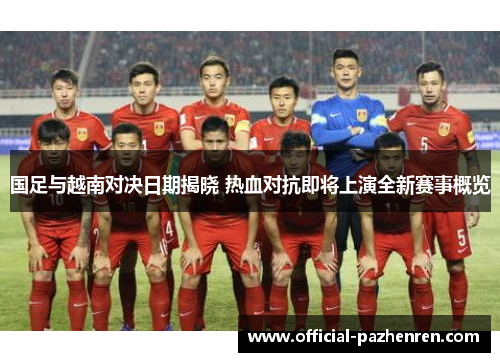 国足与越南对决日期揭晓 热血对抗即将上演全新赛事概览