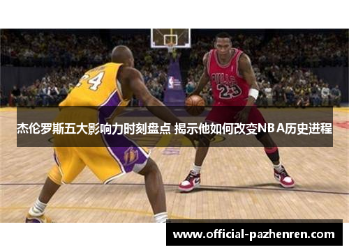 杰伦罗斯五大影响力时刻盘点 揭示他如何改变NBA历史进程
