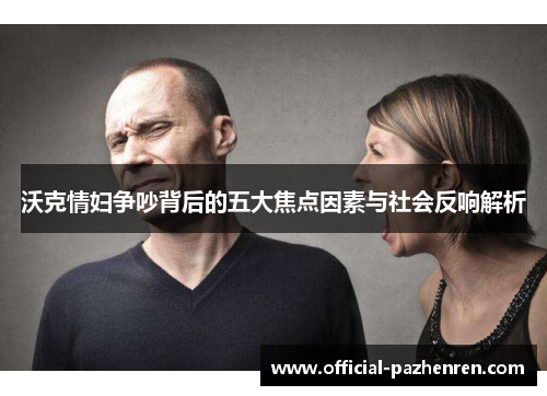 沃克情妇争吵背后的五大焦点因素与社会反响解析