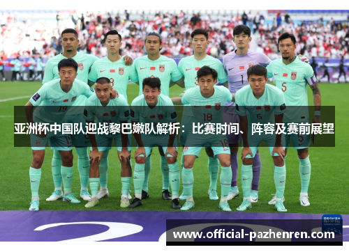 亚洲杯中国队迎战黎巴嫩队解析：比赛时间、阵容及赛前展望