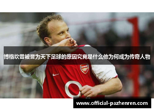 博格坎普被誉为天下足球的原因究竟是什么他为何成为传奇人物