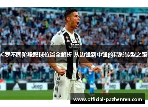 C罗不同阶段踢球位置全解析 从边锋到中锋的精彩转型之路