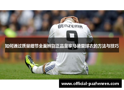如何通过质量细节全面辨别正品皇家马德里球衣的方法与技巧
