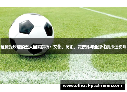 足球受欢迎的五大因素解析：文化、历史、竞技性与全球化的深远影响