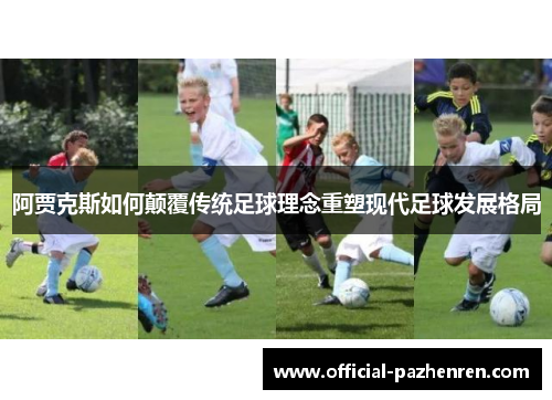 阿贾克斯如何颠覆传统足球理念重塑现代足球发展格局