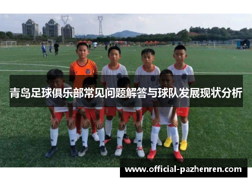 青岛足球俱乐部常见问题解答与球队发展现状分析