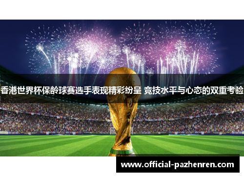 香港世界杯保龄球赛选手表现精彩纷呈 竞技水平与心态的双重考验