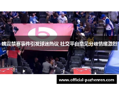 魏震禁赛事件引发球迷热议 社交平台意见分歧情绪激烈