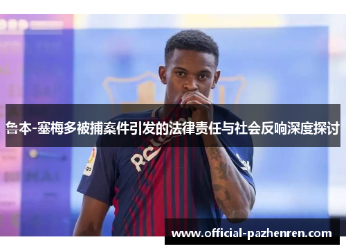 鲁本-塞梅多被捕案件引发的法律责任与社会反响深度探讨