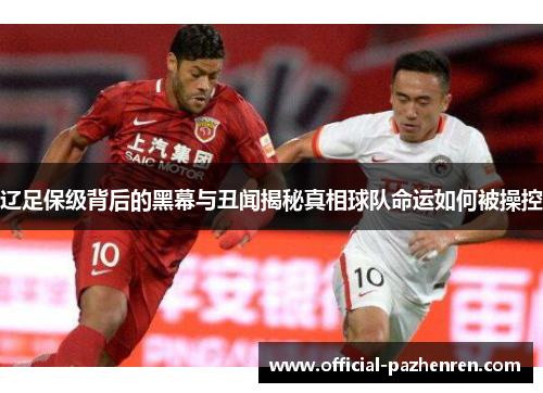 辽足保级背后的黑幕与丑闻揭秘真相球队命运如何被操控