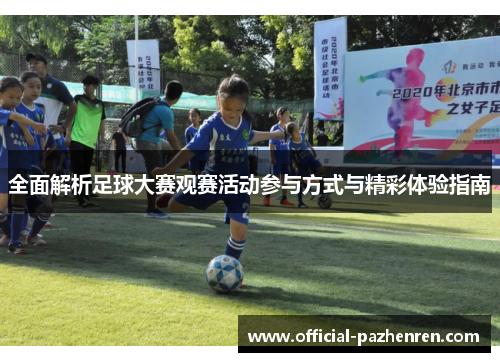 全面解析足球大赛观赛活动参与方式与精彩体验指南