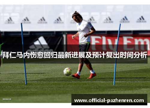 拜仁马内伤愈回归最新进展及预计复出时间分析