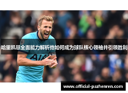 哈里凯恩全面能力解析他如何成为球队核心领袖并引领胜利