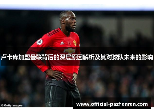 卢卡库加盟曼联背后的深层原因解析及其对球队未来的影响