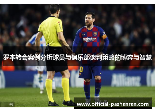 罗本转会案例分析球员与俱乐部谈判策略的博弈与智慧