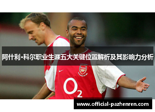 阿什利·科尔职业生涯五大关键位置解析及其影响力分析