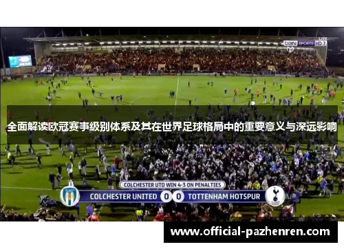 全面解读欧冠赛事级别体系及其在世界足球格局中的重要意义与深远影响 全面解读欧冠赛事级别体系及其在世界足球格局中的重要意义与深远影响