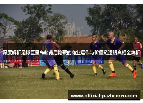 深度解析足球巨星高薪背后隐藏的商业运作与价值链逻辑真相全貌析 深度解析足球巨星高薪背后隐藏的商业运作与价值链逻辑真相全貌析