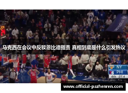 马克西在会议中反驳恩比德指责 真相到底是什么引发热议