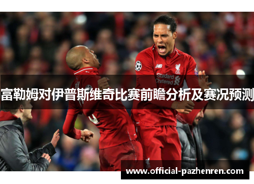 富勒姆对伊普斯维奇比赛前瞻分析及赛况预测