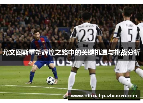 尤文图斯重塑辉煌之路中的关键机遇与挑战分析