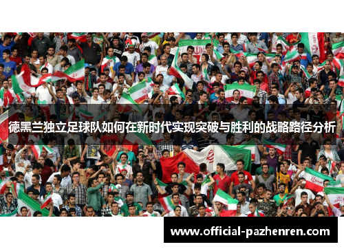 德黑兰独立足球队如何在新时代实现突破与胜利的战略路径分析