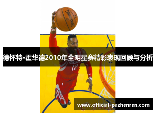 德怀特·霍华德2010年全明星赛精彩表现回顾与分析