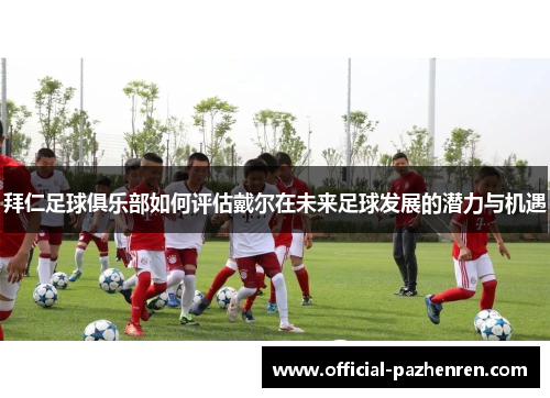 拜仁足球俱乐部如何评估戴尔在未来足球发展的潜力与机遇