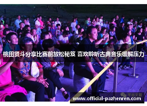 桃田贤斗分享比赛前放松秘笈 喜欢聆听古典音乐缓解压力