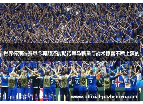 世界杯预选赛悬念再起还能期待黑马新星与战术惊喜不断上演的